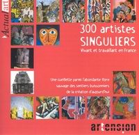 300 artistes SINGULIERS vivant et travaillant en France - Une cueillette parmi l'abondante flore sauvage des sentiers buissonniers de la cration d'aujourd'hui